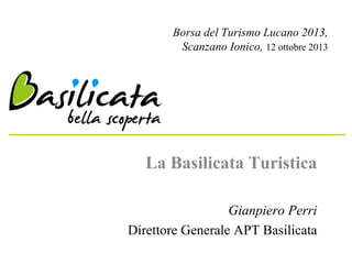 Borsa del Turismo Lucano 2013,
Scanzano Ionico, 12 ottobre 2013

La Basilicata Turistica
Gianpiero Perri
Direttore Generale APT Basilicata

 
