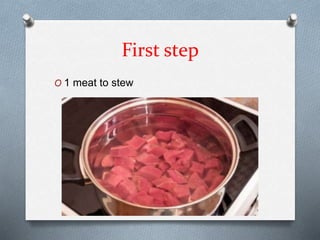 First step
O 1 meat to stew
 