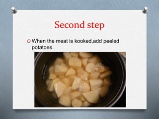Second step
O When the meat is kooked,add peeled
potatoes.
 
