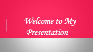 Welcome to My
Presentation
 