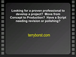 Looking for a proven professional to develop a project?  Move from Concept to Production?  Have a Script needing revision or polishing? terryborst.com 
