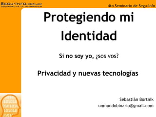 Protegiendo mi Identidad Si no soy yo,  ¿sos vos? Sebastián Bortnik [email_address] Privacidad y nuevas tecnologías 