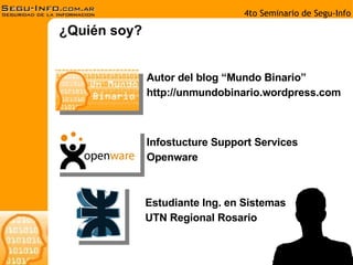 ¿Quién soy? Autor del blog “Mundo Binario” http://unmundobinario.wordpress.com Infostucture Support Services Openware Estudiante Ing. en Sistemas UTN Regional Rosario 