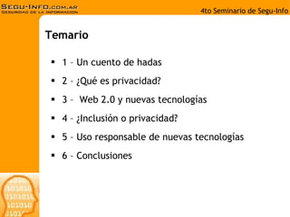1 – Un cuento de hadas 2 – ¿Qué es privacidad? 3 –  Web 2.0 y nuevas tecnologías 4 – ¿Inclusión o privacidad? 5 – Uso responsable de nuevas tecnologías 6 – Conclusiones Temario 