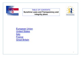 TABLE OF CONTENTS 
Sunshine Laws and Transparency and 
integrity plans 
1 
European Union 
United States 
Italy 
France 
Great Britain 
 