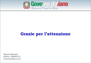 Grazie per l’attenzione



Maurizio Bortoletti
telefono : 0668997552
m.bortoletti@governo.it
 