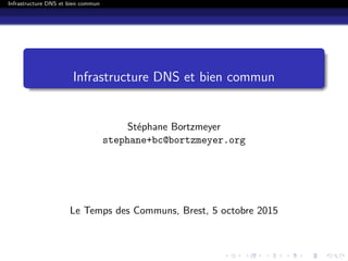 Infrastructure DNS et bien commun
Infrastructure DNS et bien commun
Stéphane Bortzmeyer
stephane+bc@bortzmeyer.org
Le Temps des Communs, Brest, 5 octobre 2015
 