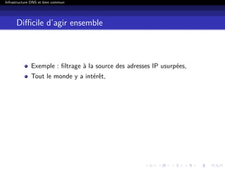 Infrastructure DNS et bien commun
Diﬃcile d’agir ensemble
Exemple : ﬁltrage à la source des adresses IP usurpées,
Tout le monde y a intérêt,
 