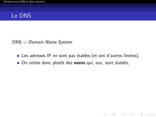 Infrastructure DNS et bien commun
Le DNS
DNS = Domain Name System
Les adresses IP ne sont pas stables (et ont d’autres limites),
On utilise donc plutôt des noms qui, eux, sont stables,
 