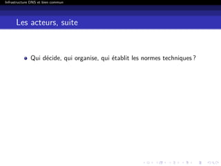 Infrastructure DNS et bien commun
Les acteurs, suite
Qui décide, qui organise, qui établit les normes techniques ?
 