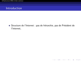 Infrastructure DNS et bien commun
Introduction
Structure de l’Internet : pas de hiérarchie, pas de Président de
l’Internet,
 
