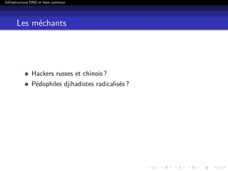 Infrastructure DNS et bien commun
Les méchants
Hackers russes et chinois ?
Pédophiles djihadistes radicalisés ?
 