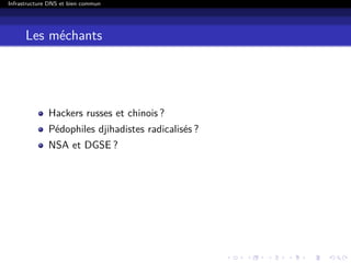 Infrastructure DNS et bien commun
Les méchants
Hackers russes et chinois ?
Pédophiles djihadistes radicalisés ?
NSA et DGSE ?
 