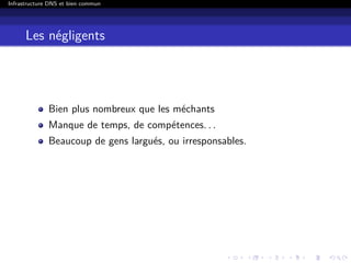 Infrastructure DNS et bien commun
Les négligents
Bien plus nombreux que les méchants
Manque de temps, de compétences. . .
Beaucoup de gens largués, ou irresponsables.
 