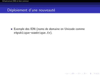 Infrastructure DNS et bien commun
Déploiement d’une nouveauté
Exemple des IDN (noms de domaine en Unicode comme
république-numérique.fr).
 