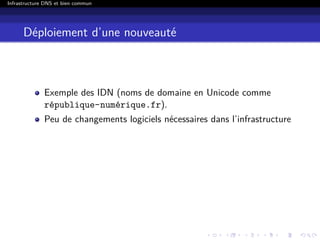 Infrastructure DNS et bien commun
Déploiement d’une nouveauté
Exemple des IDN (noms de domaine en Unicode comme
république-numérique.fr).
Peu de changements logiciels nécessaires dans l’infrastructure
 