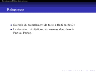 Infrastructure DNS et bien commun
Robustesse
Exemple du tremblement de terre à Haïti en 2010 :
Le domaine .ht était sur six serveurs dont deux à
Port-au-Prince,
 