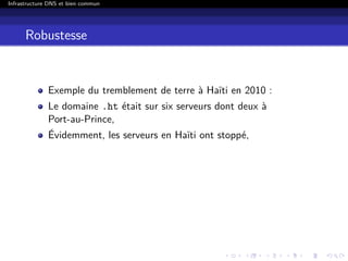 Infrastructure DNS et bien commun
Robustesse
Exemple du tremblement de terre à Haïti en 2010 :
Le domaine .ht était sur six serveurs dont deux à
Port-au-Prince,
Évidemment, les serveurs en Haïti ont stoppé,
 