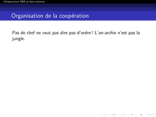 Infrastructure DNS et bien commun
Organisation de la coopération
Pas de chef ne veut pas dire pas d’ordre ! L’an-archie n’est pas la
jungle.
 