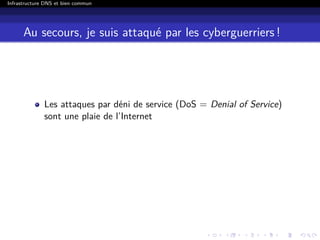 Infrastructure DNS et bien commun
Au secours, je suis attaqué par les cyberguerriers !
Les attaques par déni de service (DoS = Denial of Service)
sont une plaie de l’Internet
 