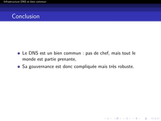 Infrastructure DNS et bien commun
Conclusion
Le DNS est un bien commun : pas de chef, mais tout le
monde est partie prenante,
Sa gouvernance est donc compliquée mais très robuste.
 