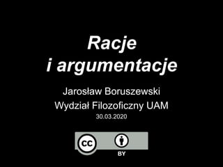 Racje
i argumentacje
Jarosław Boruszewski
Wydział Filozoficzny UAM
30.03.2020
 