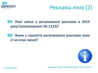 Реклама ліків (2)

         Нові зміни у регулюванні реклами в 2013
       році (законопроект № 1123)?

           Якою є стратегія регулювання реклами ліків
       (і чи існує вона)?




danevychlaw.com             Фармринок України. ПереФАРМАтування - 2013/ 08.02.2013
 