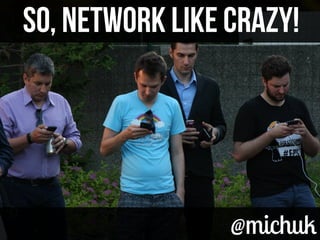 @michuk@michuk
So, NETWORK LIKE CRAZY!So, NETWORK LIKE CRAZY!
 