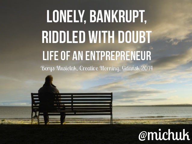 Lonely, Bankrupt, Riddled With Doubt -- Life Of An Entrepreneur
