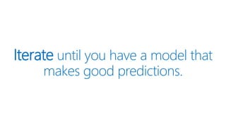Iterate until you have a model that
makes good predictions.
 