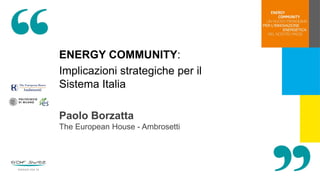 ENERGY COMMUNITY:
Implicazioni strategiche per il
Sistema Italia
Paolo Borzatta
The European House - Ambrosetti
 