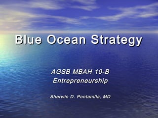 Blue Ocean Strategy

     AGSB MBAH 10-B
     Entrepreneurship

     Sherwin D. Pontanilla, MD
 