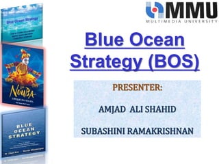 Blue Ocean
Strategy (BOS)
PRESENTER:
AMJAD ALI SHAHID
SUBASHINI RAMAKRISHNAN
 