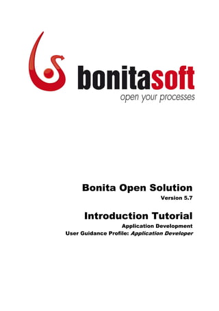Bonita Open Solution
Version 5.7
Introduction Tutorial
Application Development
User Guidance Profile: Application Developer
 