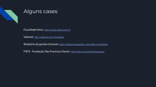 Alguns cases
Faculdade Ietec: https://www.ietec.com.br/
Valenet: http://valenet.com.br/splash/
Relatório de gestão Unimed: https://relatoriodegestao.unimedbh.io/desktop/
FSFX - Fundação São Francisco Xavier: http://fsfx.com.br/homologacao/
 