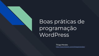 Boas práticas de
programação
WordPress
Thiago Mendes
https://www.linkedin.com/in/thiagotmendes/
 