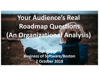 @RichMironov
Your Audience’s Real
Roadmap Questions
(An Organizational Analysis)
Rich Mironov
Business of Software/Boston
2 October 2018
 