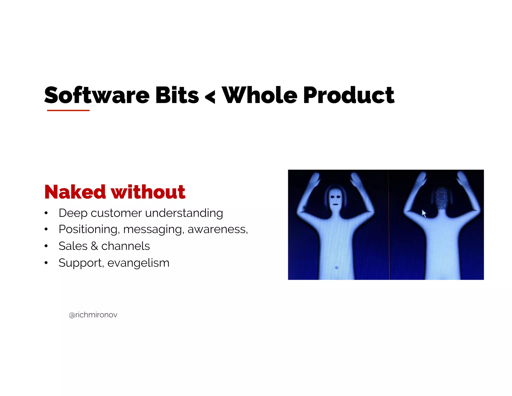 Naked without
• Deep customer understanding
• Positioning, messaging, awareness
• Sales & channels
• Support, evangelism
Software Bits < Whole Product
@richmironov
 