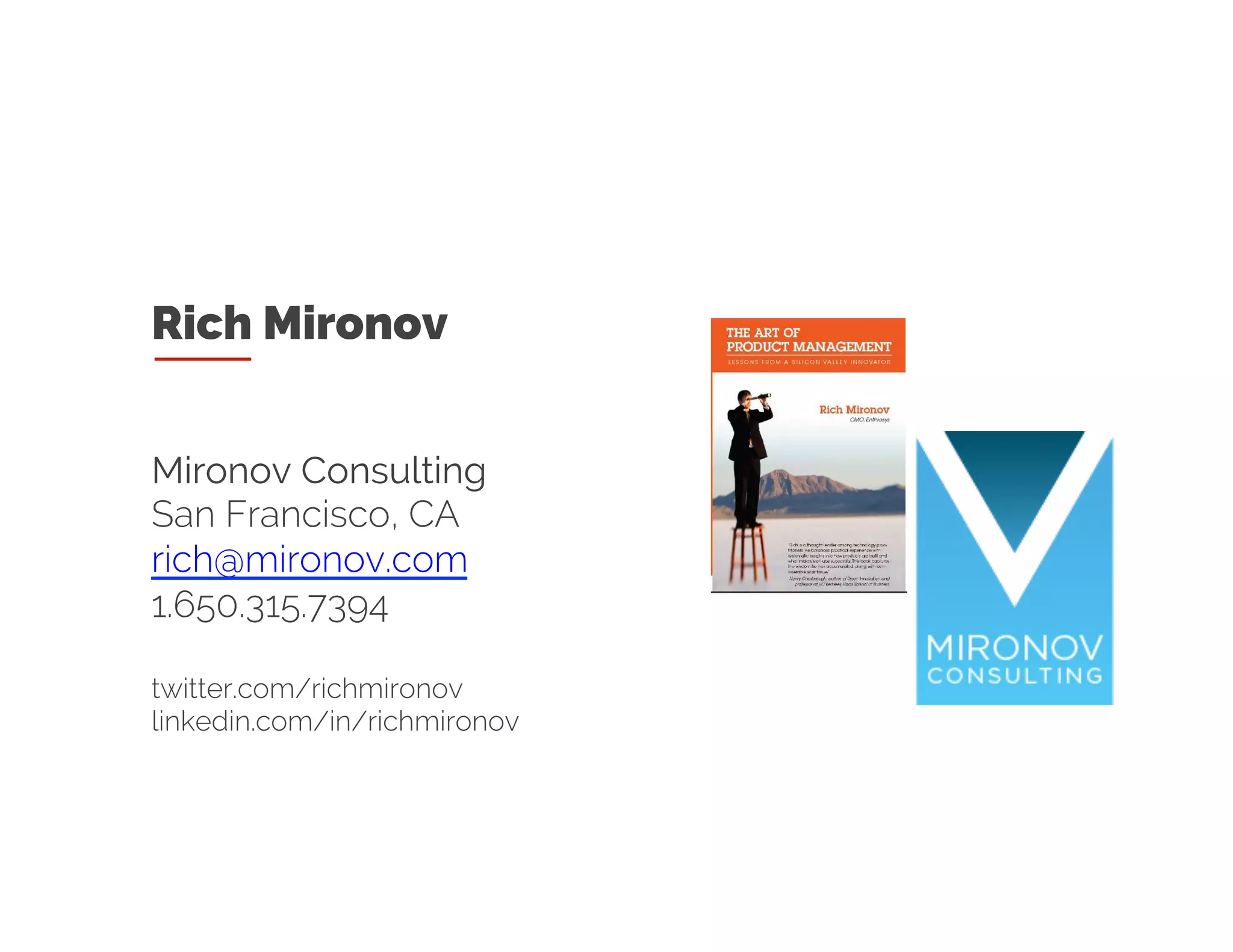 Rich Mironov
Mironov Consulting
San Francisco, CA
rich@mironov.com
1.650.315.7394
twitter.com/richmironov
linkedin.com/in/richmironov
 