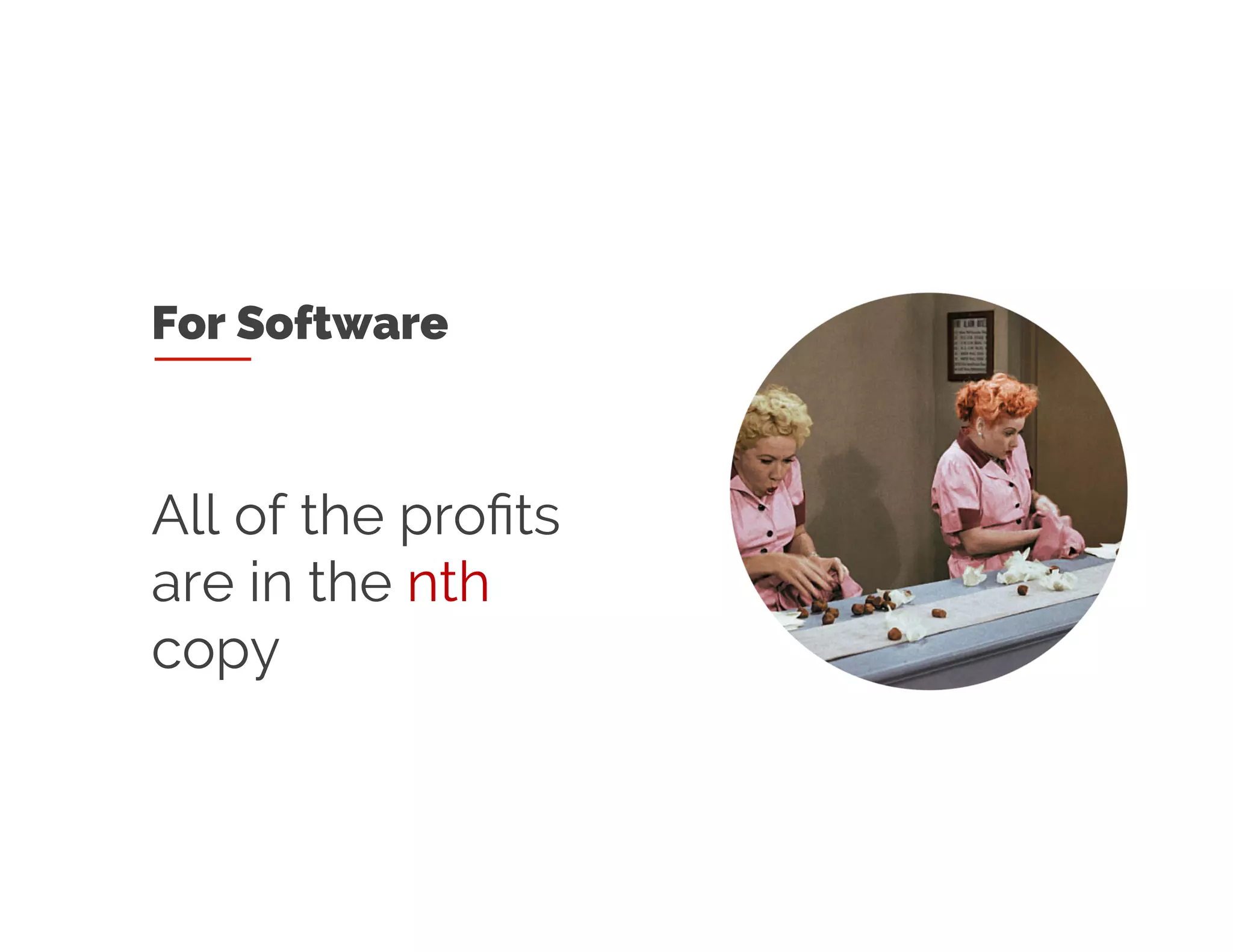 For Software
All of the profits
are in the nth copy
 
