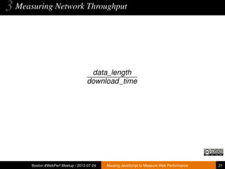 3 Measuring Network Throughput



                                     data_length
                                    download_time




      Boston #WebPerf Meetup / 2012-07-24   Abusing JavaScript to Measure Web Performance   21
 