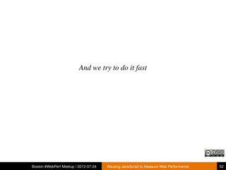 And we try to do it fast




Boston #WebPerf Meetup / 2012-07-24   Abusing JavaScript to Measure Web Performance   52
 