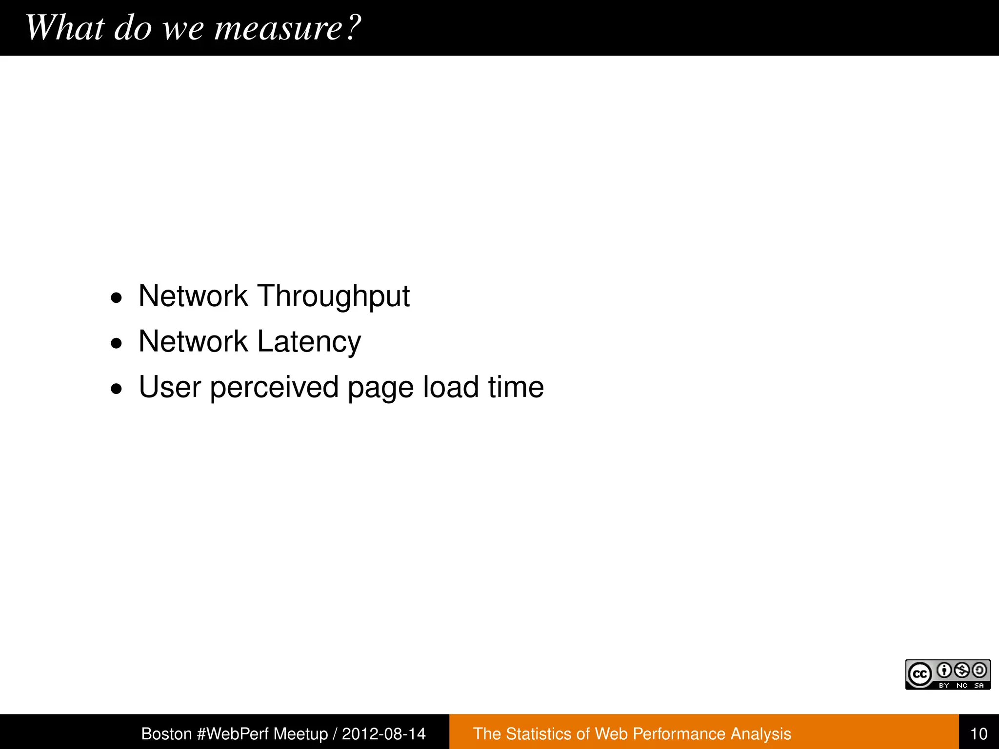What do we measure?




    • Network Throughput
    • Network Latency
    • User perceived page load time




      Boston #WebPerf Meetup / 2012-08-14   The Statistics of Web Performance Analysis   10
 
