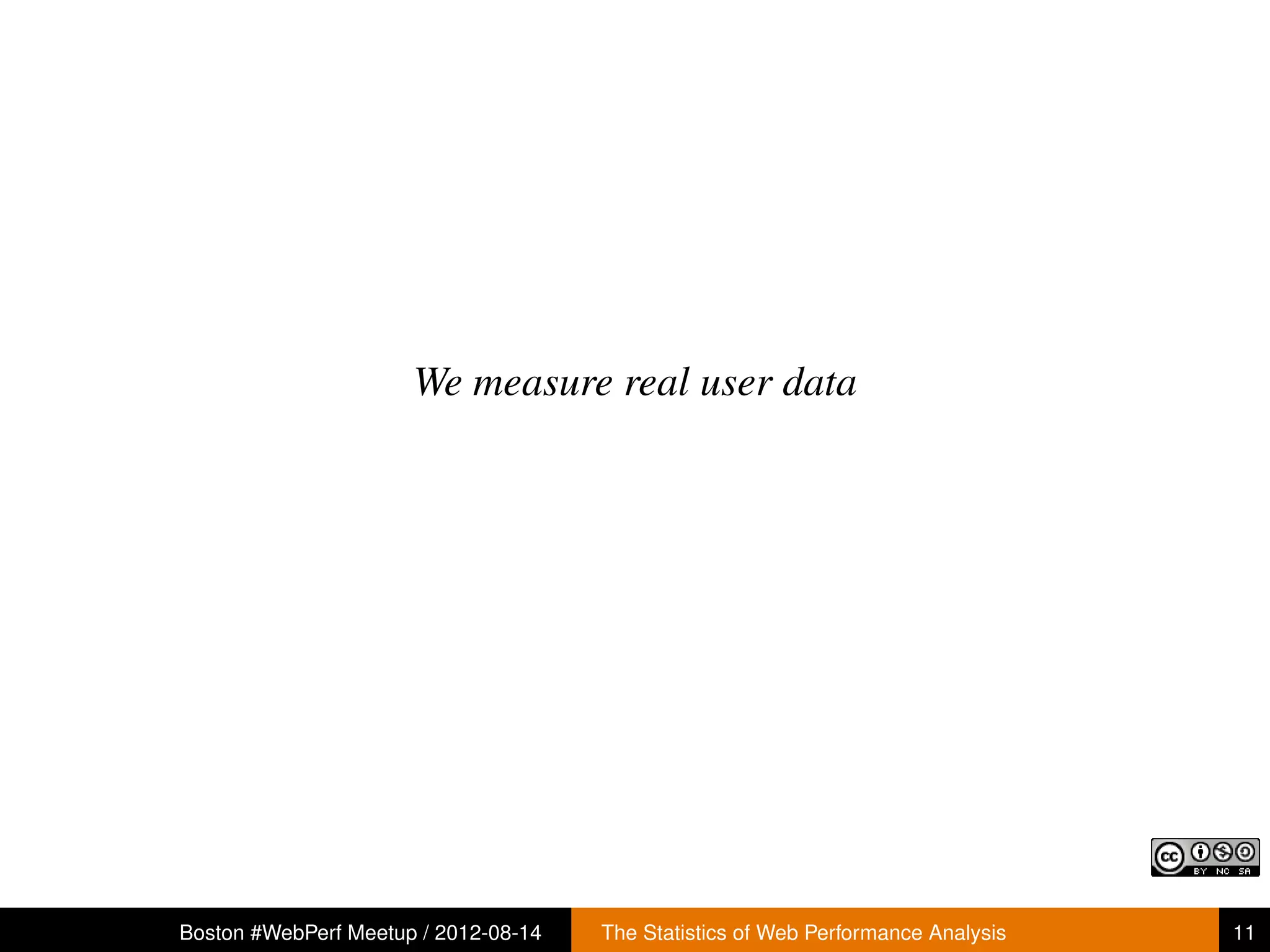 We measure real user data




Boston #WebPerf Meetup / 2012-08-14   The Statistics of Web Performance Analysis   11
 