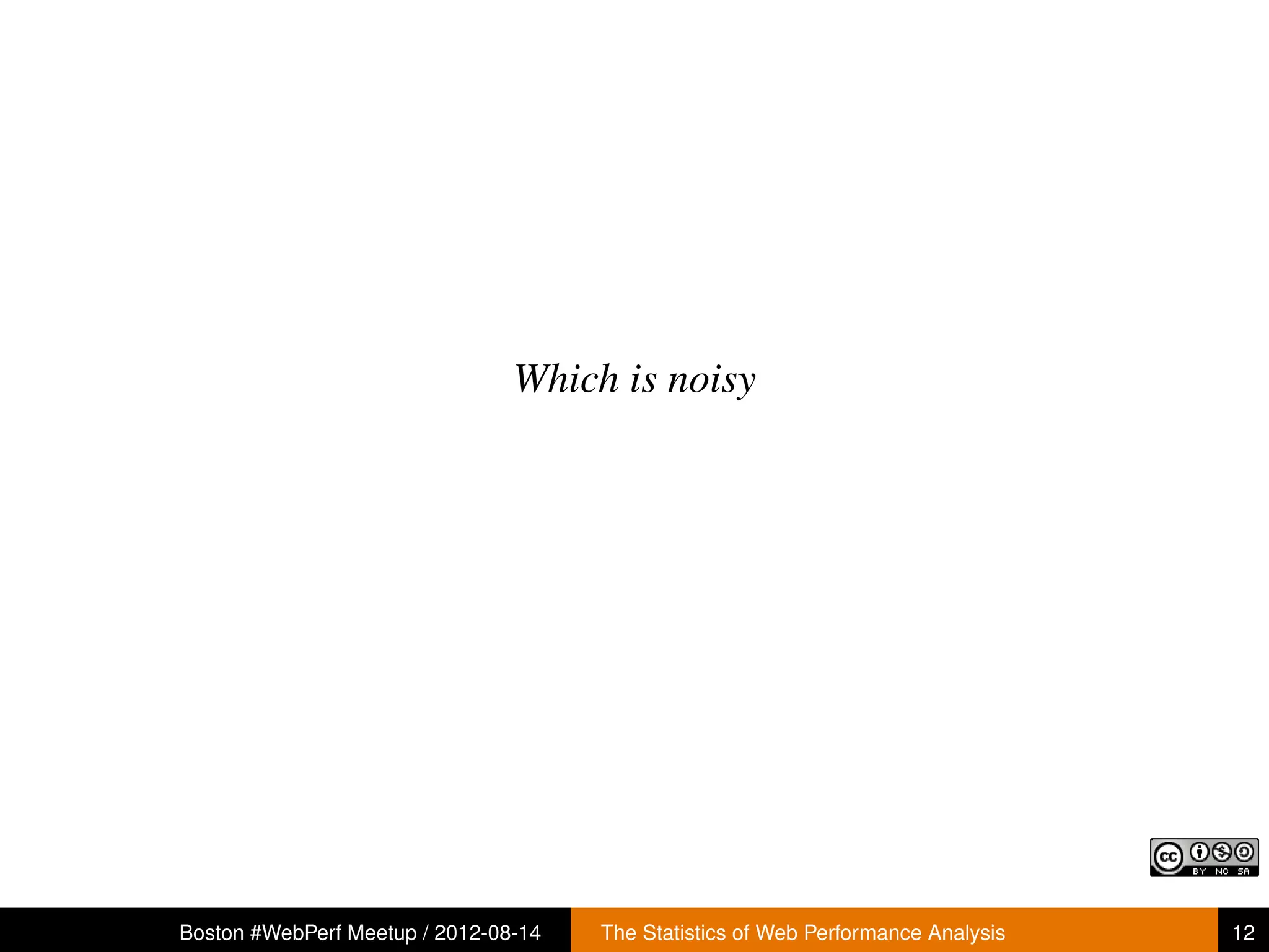 Which is noisy




Boston #WebPerf Meetup / 2012-08-14   The Statistics of Web Performance Analysis   12
 