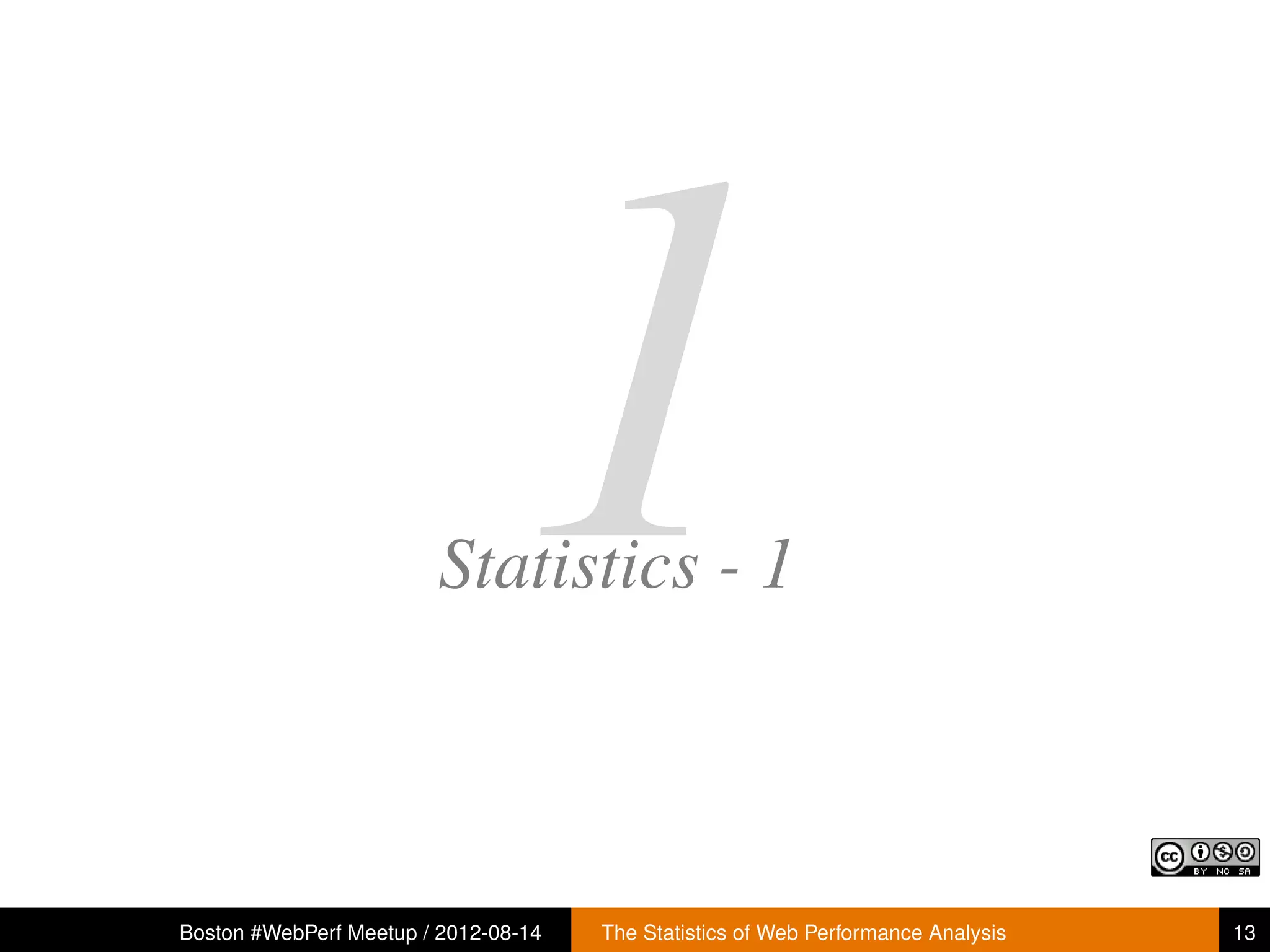 1
                        Statistics - 1



Boston #WebPerf Meetup / 2012-08-14   The Statistics of Web Performance Analysis   13
 
