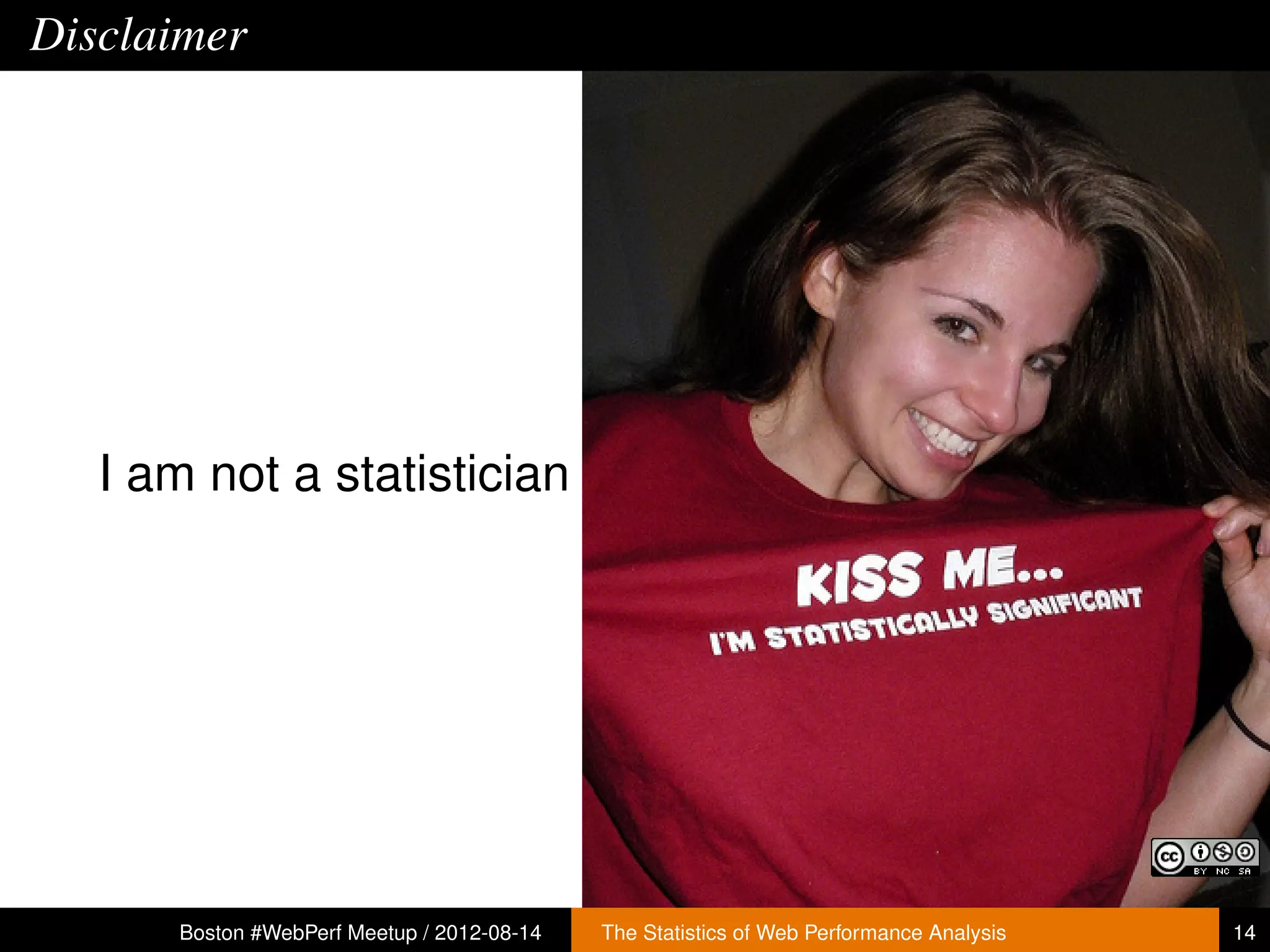Disclaimer




   I am not a statistician




      Boston #WebPerf Meetup / 2012-08-14   The Statistics of Web Performance Analysis   14
 
