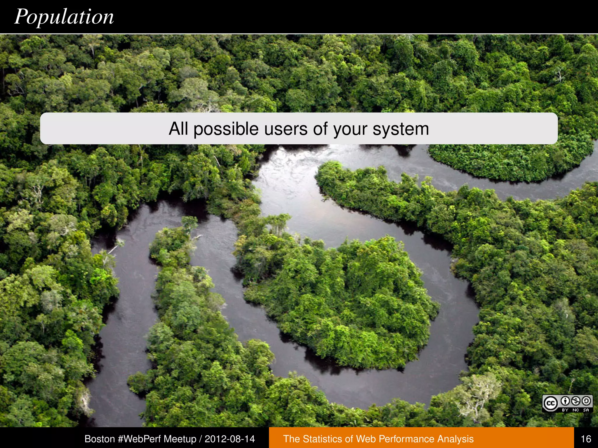 Population



                        All possible users of your system




       Boston #WebPerf Meetup / 2012-08-14   The Statistics of Web Performance Analysis   16
 