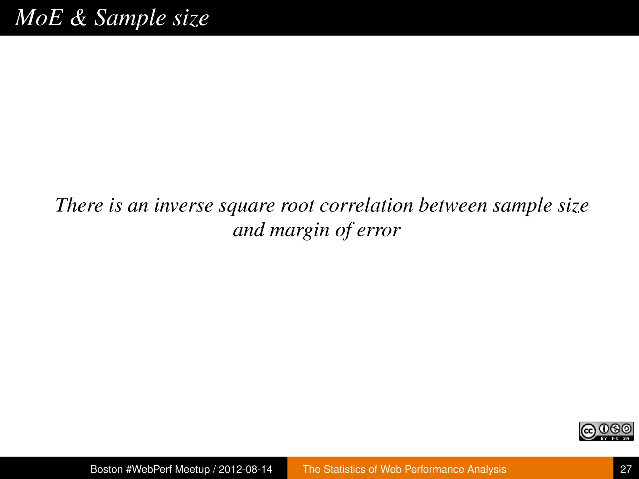MoE & Sample size




   There is an inverse square root correlation between sample size
                         and margin of error




       Boston #WebPerf Meetup / 2012-08-14   The Statistics of Web Performance Analysis   27
 