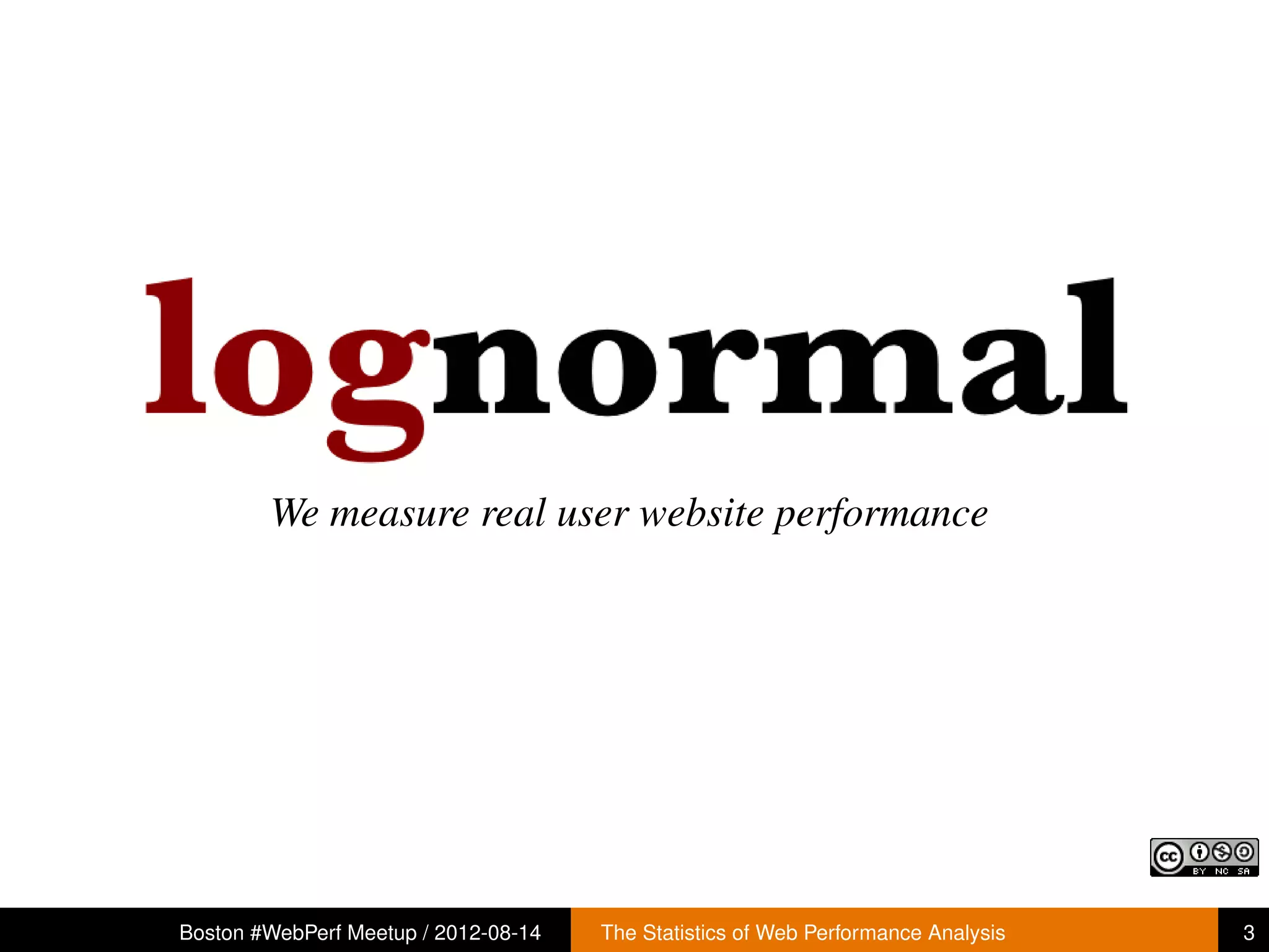 We measure real user website performance




Boston #WebPerf Meetup / 2012-08-14   The Statistics of Web Performance Analysis   3
 